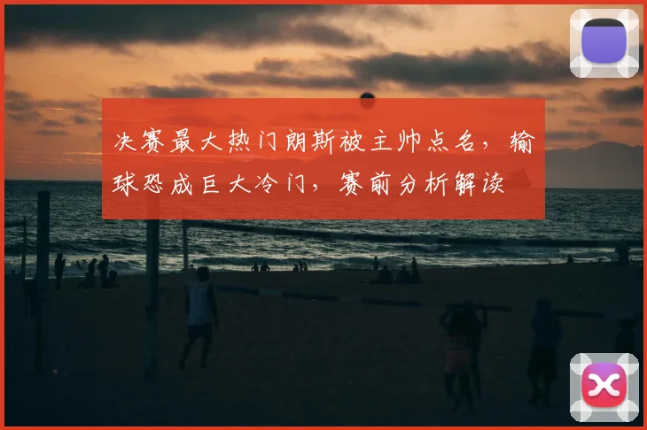 决赛最大热门朗斯被主帅点名,输球恐成巨大冷门,赛前分析解读