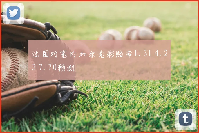 法国对塞内加尔竞彩赔率1.31 4.23 7.70预测