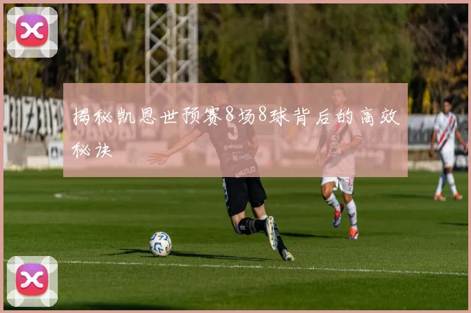 揭秘凯恩世预赛8场8球背后的高效秘诀