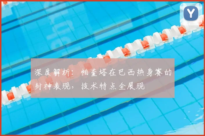 深度解析：帕奎塔在巴西热身赛的封神表现，技术特点全展现