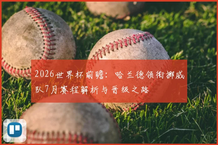 2026世界杯前瞻:哈兰德领衔挪威队7月赛程解析与晋级之路
