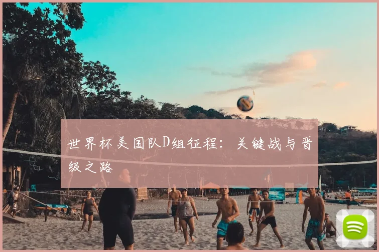 世界杯美国队D组征程：关键战与晋级之路