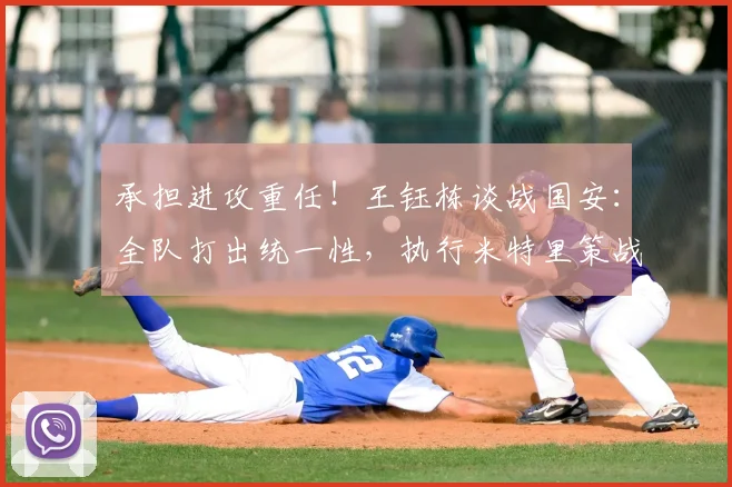 承担进攻重任！王钰栋谈战国安：全队打出统一性，执行米特里策战术