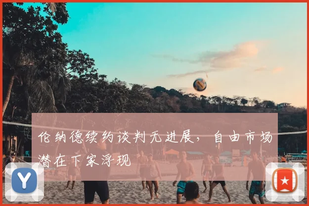 伦纳德续约谈判无进展，自由市场潜在下家浮现